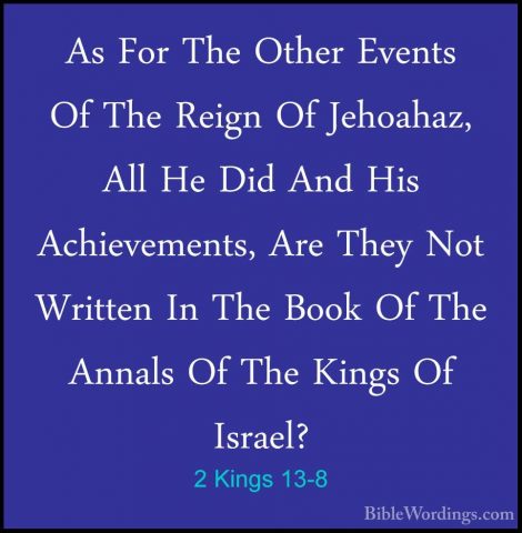 2 Kings 13-8 - As For The Other Events Of The Reign Of Jehoahaz,As For The Other Events Of The Reign Of Jehoahaz, All He Did And His Achievements, Are They Not Written In The Book Of The Annals Of The Kings Of Israel? 