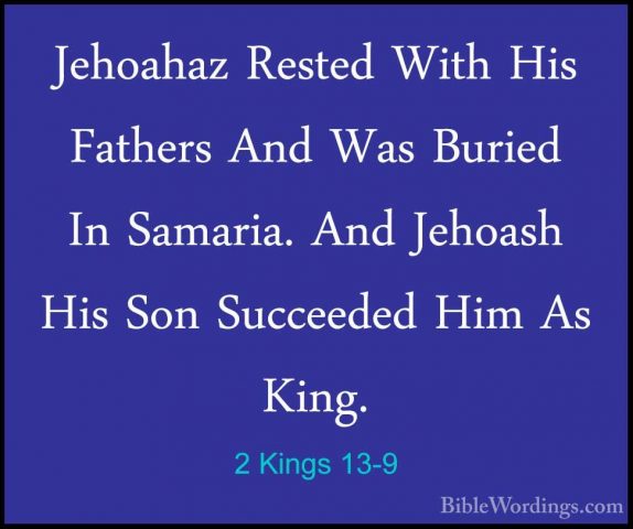 2 Kings 13-9 - Jehoahaz Rested With His Fathers And Was Buried InJehoahaz Rested With His Fathers And Was Buried In Samaria. And Jehoash His Son Succeeded Him As King. 