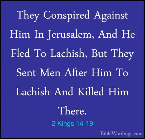 2 Kings 14-19 - They Conspired Against Him In Jerusalem, And He FThey Conspired Against Him In Jerusalem, And He Fled To Lachish, But They Sent Men After Him To Lachish And Killed Him There. 