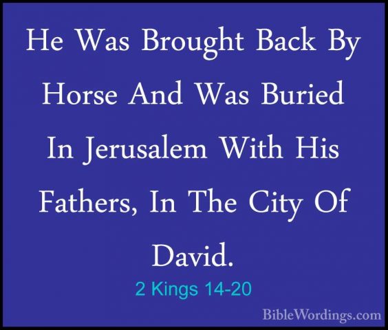 2 Kings 14-20 - He Was Brought Back By Horse And Was Buried In JeHe Was Brought Back By Horse And Was Buried In Jerusalem With His Fathers, In The City Of David. 