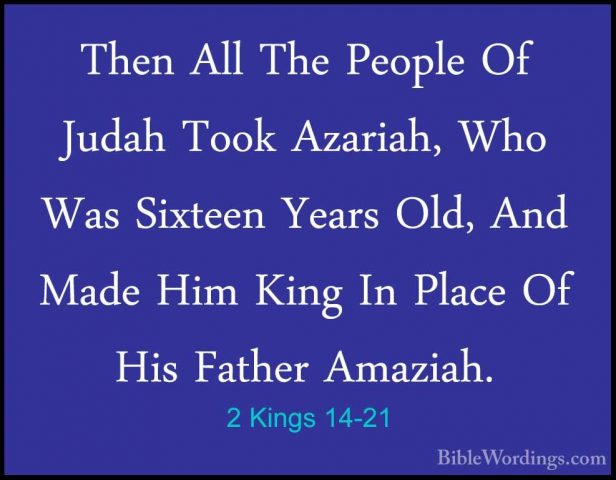 2 Kings 14-21 - Then All The People Of Judah Took Azariah, Who WaThen All The People Of Judah Took Azariah, Who Was Sixteen Years Old, And Made Him King In Place Of His Father Amaziah. 