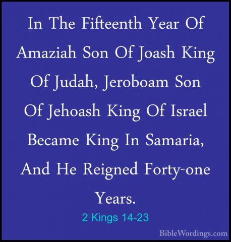 2 Kings 14-23 - In The Fifteenth Year Of Amaziah Son Of Joash KinIn The Fifteenth Year Of Amaziah Son Of Joash King Of Judah, Jeroboam Son Of Jehoash King Of Israel Became King In Samaria, And He Reigned Forty-one Years. 