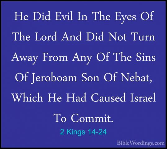 2 Kings 14-24 - He Did Evil In The Eyes Of The Lord And Did Not THe Did Evil In The Eyes Of The Lord And Did Not Turn Away From Any Of The Sins Of Jeroboam Son Of Nebat, Which He Had Caused Israel To Commit. 