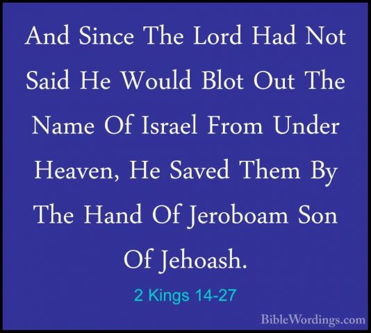 2 Kings 14-27 - And Since The Lord Had Not Said He Would Blot OutAnd Since The Lord Had Not Said He Would Blot Out The Name Of Israel From Under Heaven, He Saved Them By The Hand Of Jeroboam Son Of Jehoash. 