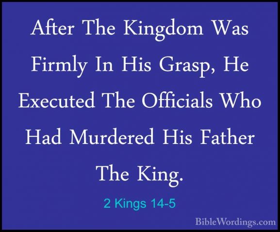 2 Kings 14-5 - After The Kingdom Was Firmly In His Grasp, He ExecAfter The Kingdom Was Firmly In His Grasp, He Executed The Officials Who Had Murdered His Father The King. 
