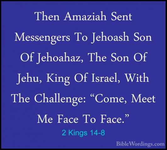 2 Kings 14-8 - Then Amaziah Sent Messengers To Jehoash Son Of JehThen Amaziah Sent Messengers To Jehoash Son Of Jehoahaz, The Son Of Jehu, King Of Israel, With The Challenge: "Come, Meet Me Face To Face." 
