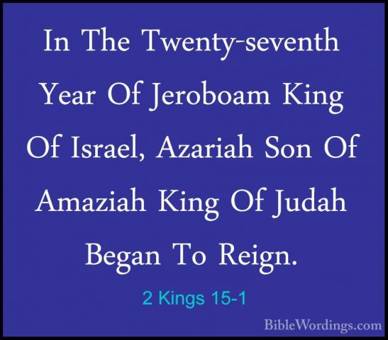 2 Kings 15-1 - In The Twenty-seventh Year Of Jeroboam King Of IsrIn The Twenty-seventh Year Of Jeroboam King Of Israel, Azariah Son Of Amaziah King Of Judah Began To Reign. 