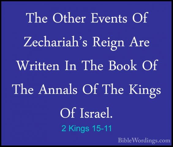 2 Kings 15-11 - The Other Events Of Zechariah's Reign Are WrittenThe Other Events Of Zechariah's Reign Are Written In The Book Of The Annals Of The Kings Of Israel. 