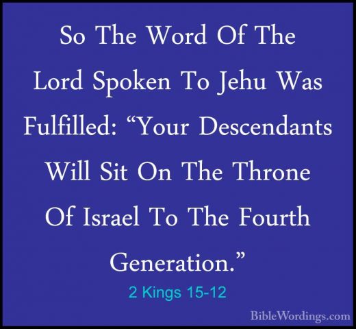 2 Kings 15-12 - So The Word Of The Lord Spoken To Jehu Was FulfilSo The Word Of The Lord Spoken To Jehu Was Fulfilled: "Your Descendants Will Sit On The Throne Of Israel To The Fourth Generation." 