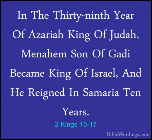 2 Kings 15-17 - In The Thirty-ninth Year Of Azariah King Of JudahIn The Thirty-ninth Year Of Azariah King Of Judah, Menahem Son Of Gadi Became King Of Israel, And He Reigned In Samaria Ten Years. 