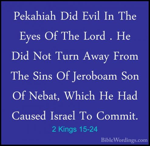 2 Kings 15-24 - Pekahiah Did Evil In The Eyes Of The Lord . He DiPekahiah Did Evil In The Eyes Of The Lord . He Did Not Turn Away From The Sins Of Jeroboam Son Of Nebat, Which He Had Caused Israel To Commit. 
