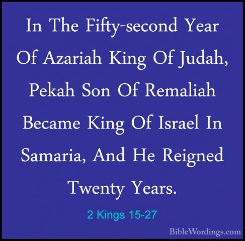 2 Kings 15-27 - In The Fifty-second Year Of Azariah King Of JudahIn The Fifty-second Year Of Azariah King Of Judah, Pekah Son Of Remaliah Became King Of Israel In Samaria, And He Reigned Twenty Years. 