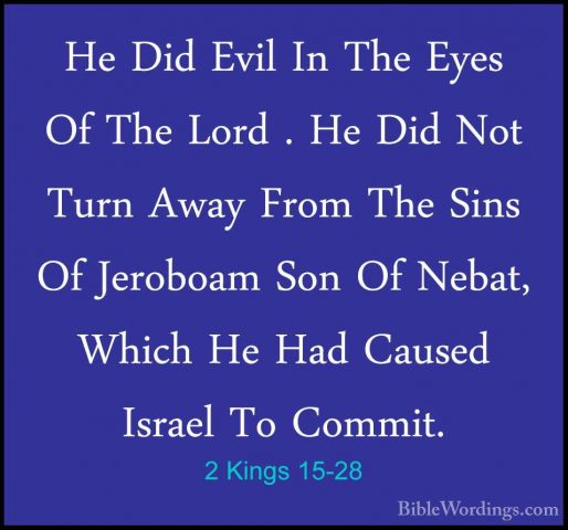 2 Kings 15-28 - He Did Evil In The Eyes Of The Lord . He Did NotHe Did Evil In The Eyes Of The Lord . He Did Not Turn Away From The Sins Of Jeroboam Son Of Nebat, Which He Had Caused Israel To Commit. 