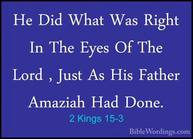 2 Kings 15-3 - He Did What Was Right In The Eyes Of The Lord , JuHe Did What Was Right In The Eyes Of The Lord , Just As His Father Amaziah Had Done. 
