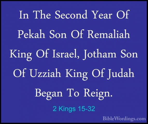2 Kings 15-32 - In The Second Year Of Pekah Son Of Remaliah KingIn The Second Year Of Pekah Son Of Remaliah King Of Israel, Jotham Son Of Uzziah King Of Judah Began To Reign. 