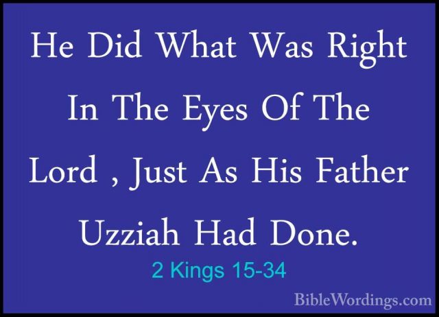 2 Kings 15-34 - He Did What Was Right In The Eyes Of The Lord , JHe Did What Was Right In The Eyes Of The Lord , Just As His Father Uzziah Had Done. 
