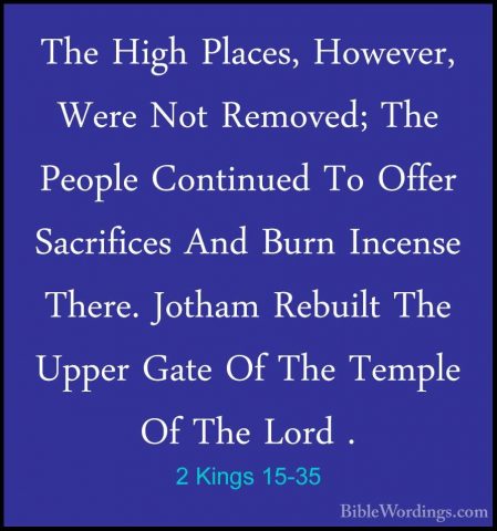 2 Kings 15-35 - The High Places, However, Were Not Removed; The PThe High Places, However, Were Not Removed; The People Continued To Offer Sacrifices And Burn Incense There. Jotham Rebuilt The Upper Gate Of The Temple Of The Lord . 