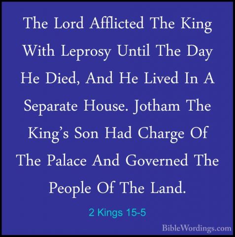 2 Kings 15-5 - The Lord Afflicted The King With Leprosy Until TheThe Lord Afflicted The King With Leprosy Until The Day He Died, And He Lived In A Separate House. Jotham The King's Son Had Charge Of The Palace And Governed The People Of The Land. 