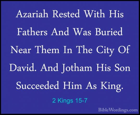 2 Kings 15-7 - Azariah Rested With His Fathers And Was Buried NeaAzariah Rested With His Fathers And Was Buried Near Them In The City Of David. And Jotham His Son Succeeded Him As King. 