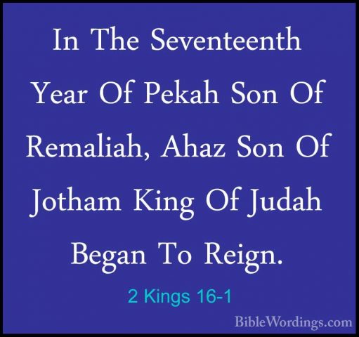 2 Kings 16-1 - In The Seventeenth Year Of Pekah Son Of Remaliah,In The Seventeenth Year Of Pekah Son Of Remaliah, Ahaz Son Of Jotham King Of Judah Began To Reign. 