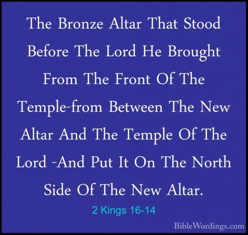2 Kings 16-14 - The Bronze Altar That Stood Before The Lord He BrThe Bronze Altar That Stood Before The Lord He Brought From The Front Of The Temple-from Between The New Altar And The Temple Of The Lord -And Put It On The North Side Of The New Altar. 