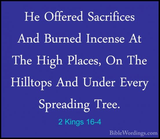2 Kings 16-4 - He Offered Sacrifices And Burned Incense At The HiHe Offered Sacrifices And Burned Incense At The High Places, On The Hilltops And Under Every Spreading Tree. 