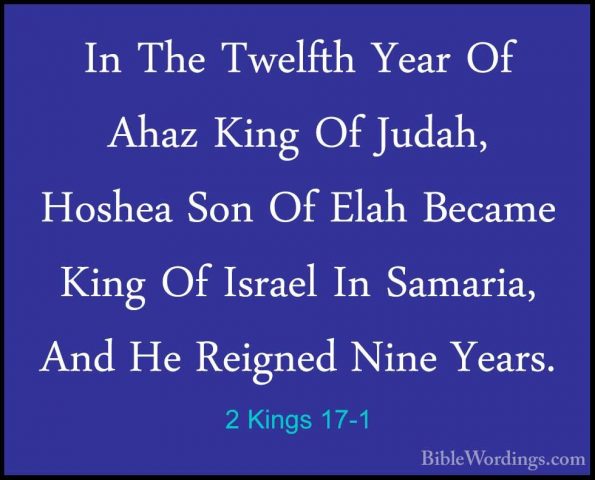 2 Kings 17-1 - In The Twelfth Year Of Ahaz King Of Judah, HosheaIn The Twelfth Year Of Ahaz King Of Judah, Hoshea Son Of Elah Became King Of Israel In Samaria, And He Reigned Nine Years. 