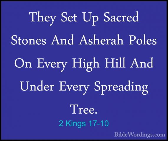 2 Kings 17-10 - They Set Up Sacred Stones And Asherah Poles On EvThey Set Up Sacred Stones And Asherah Poles On Every High Hill And Under Every Spreading Tree. 