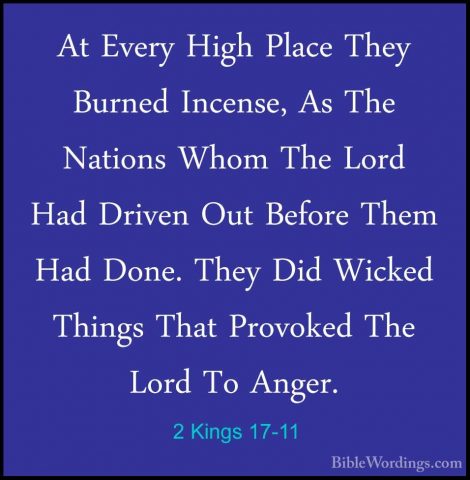 2 Kings 17-11 - At Every High Place They Burned Incense, As The NAt Every High Place They Burned Incense, As The Nations Whom The Lord Had Driven Out Before Them Had Done. They Did Wicked Things That Provoked The Lord To Anger. 