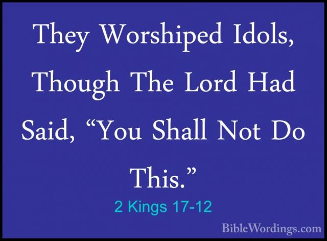 2 Kings 17-12 - They Worshiped Idols, Though The Lord Had Said, "They Worshiped Idols, Though The Lord Had Said, "You Shall Not Do This." 