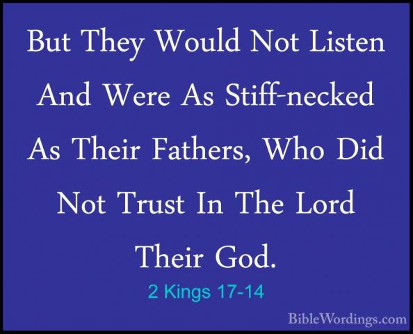 2 Kings 17-14 - But They Would Not Listen And Were As Stiff-neckeBut They Would Not Listen And Were As Stiff-necked As Their Fathers, Who Did Not Trust In The Lord Their God. 