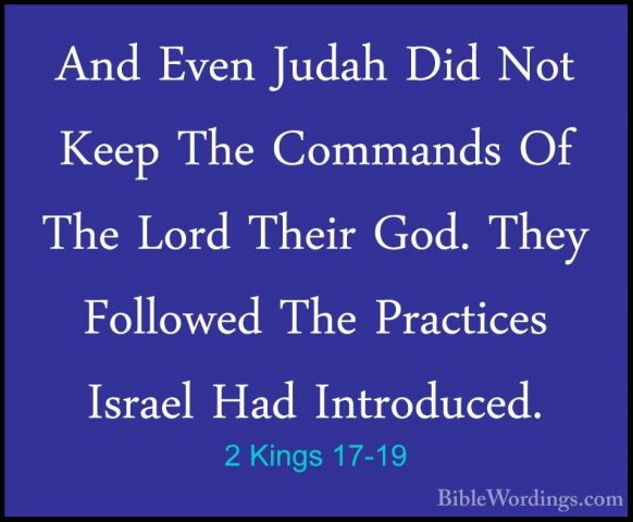 2 Kings 17-19 - And Even Judah Did Not Keep The Commands Of The LAnd Even Judah Did Not Keep The Commands Of The Lord Their God. They Followed The Practices Israel Had Introduced. 