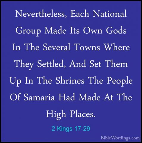 2 Kings 17-29 - Nevertheless, Each National Group Made Its Own GoNevertheless, Each National Group Made Its Own Gods In The Several Towns Where They Settled, And Set Them Up In The Shrines The People Of Samaria Had Made At The High Places. 