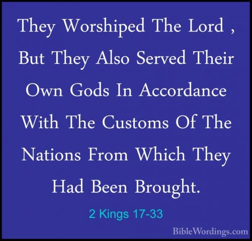 2 Kings 17-33 - They Worshiped The Lord , But They Also Served ThThey Worshiped The Lord , But They Also Served Their Own Gods In Accordance With The Customs Of The Nations From Which They Had Been Brought. 