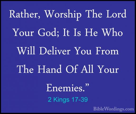 2 Kings 17-39 - Rather, Worship The Lord Your God; It Is He Who WRather, Worship The Lord Your God; It Is He Who Will Deliver You From The Hand Of All Your Enemies." 