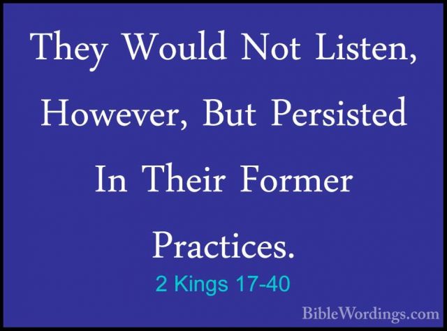 2 Kings 17-40 - They Would Not Listen, However, But Persisted InThey Would Not Listen, However, But Persisted In Their Former Practices. 