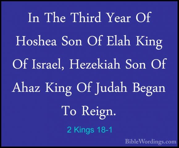 2 Kings 18-1 - In The Third Year Of Hoshea Son Of Elah King Of IsIn The Third Year Of Hoshea Son Of Elah King Of Israel, Hezekiah Son Of Ahaz King Of Judah Began To Reign. 