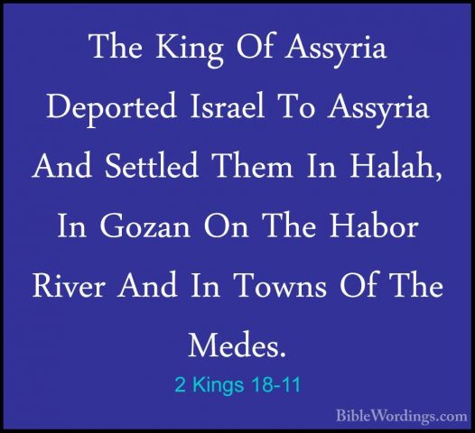 2 Kings 18-11 - The King Of Assyria Deported Israel To Assyria AnThe King Of Assyria Deported Israel To Assyria And Settled Them In Halah, In Gozan On The Habor River And In Towns Of The Medes. 