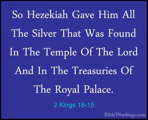 2 Kings 18-15 - So Hezekiah Gave Him All The Silver That Was FounSo Hezekiah Gave Him All The Silver That Was Found In The Temple Of The Lord And In The Treasuries Of The Royal Palace. 