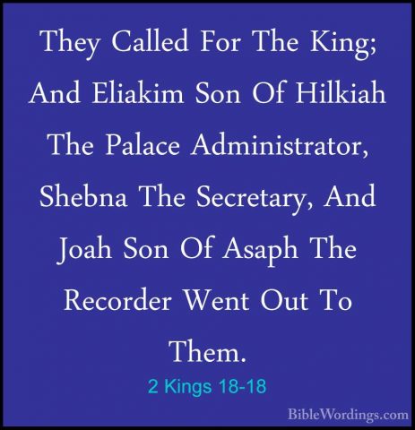 2 Kings 18-18 - They Called For The King; And Eliakim Son Of HilkThey Called For The King; And Eliakim Son Of Hilkiah The Palace Administrator, Shebna The Secretary, And Joah Son Of Asaph The Recorder Went Out To Them. 
