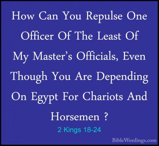 2 Kings 18-24 - How Can You Repulse One Officer Of The Least Of MHow Can You Repulse One Officer Of The Least Of My Master's Officials, Even Though You Are Depending On Egypt For Chariots And Horsemen ? 