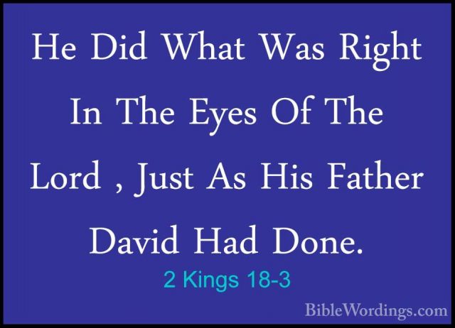 2 Kings 18-3 - He Did What Was Right In The Eyes Of The Lord , JuHe Did What Was Right In The Eyes Of The Lord , Just As His Father David Had Done. 