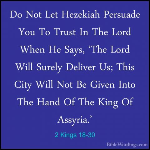 2 Kings 18-30 - Do Not Let Hezekiah Persuade You To Trust In TheDo Not Let Hezekiah Persuade You To Trust In The Lord When He Says, 'The Lord Will Surely Deliver Us; This City Will Not Be Given Into The Hand Of The King Of Assyria.' 