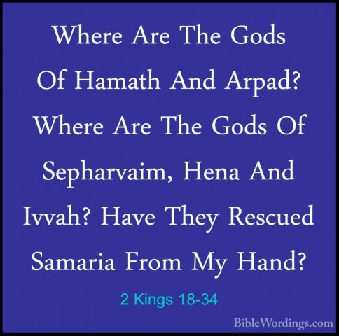 2 Kings 18-34 - Where Are The Gods Of Hamath And Arpad? Where AreWhere Are The Gods Of Hamath And Arpad? Where Are The Gods Of Sepharvaim, Hena And Ivvah? Have They Rescued Samaria From My Hand? 