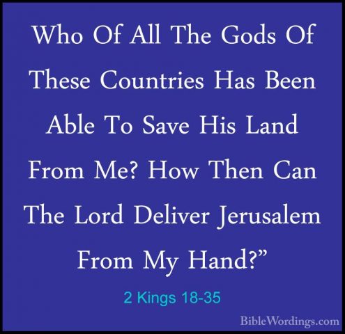 2 Kings 18-35 - Who Of All The Gods Of These Countries Has Been AWho Of All The Gods Of These Countries Has Been Able To Save His Land From Me? How Then Can The Lord Deliver Jerusalem From My Hand?" 
