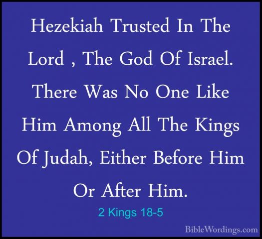 2 Kings 18-5 - Hezekiah Trusted In The Lord , The God Of Israel.Hezekiah Trusted In The Lord , The God Of Israel. There Was No One Like Him Among All The Kings Of Judah, Either Before Him Or After Him. 