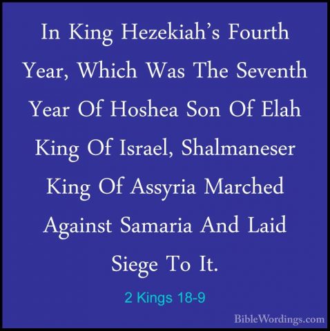 2 Kings 18-9 - In King Hezekiah's Fourth Year, Which Was The SeveIn King Hezekiah's Fourth Year, Which Was The Seventh Year Of Hoshea Son Of Elah King Of Israel, Shalmaneser King Of Assyria Marched Against Samaria And Laid Siege To It. 