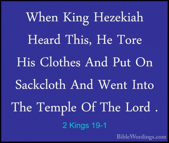 2 Kings 19-1 - When King Hezekiah Heard This, He Tore His ClothesWhen King Hezekiah Heard This, He Tore His Clothes And Put On Sackcloth And Went Into The Temple Of The Lord . 