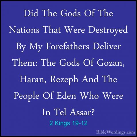 2 Kings 19-12 - Did The Gods Of The Nations That Were Destroyed BDid The Gods Of The Nations That Were Destroyed By My Forefathers Deliver Them: The Gods Of Gozan, Haran, Rezeph And The People Of Eden Who Were In Tel Assar? 