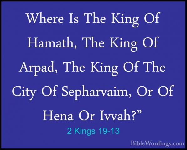 2 Kings 19-13 - Where Is The King Of Hamath, The King Of Arpad, TWhere Is The King Of Hamath, The King Of Arpad, The King Of The City Of Sepharvaim, Or Of Hena Or Ivvah?" 